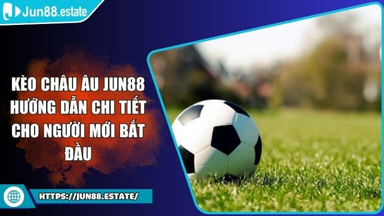 Kèo Châu Âu Jun88 Hướng Dẫn Chi Tiết Cho Người Mới Bắt Đầu 4 Kèo Châu Âu Jun88 Hướng Dẫn Chi Tiết Cho Người Mới Bắt Đầu