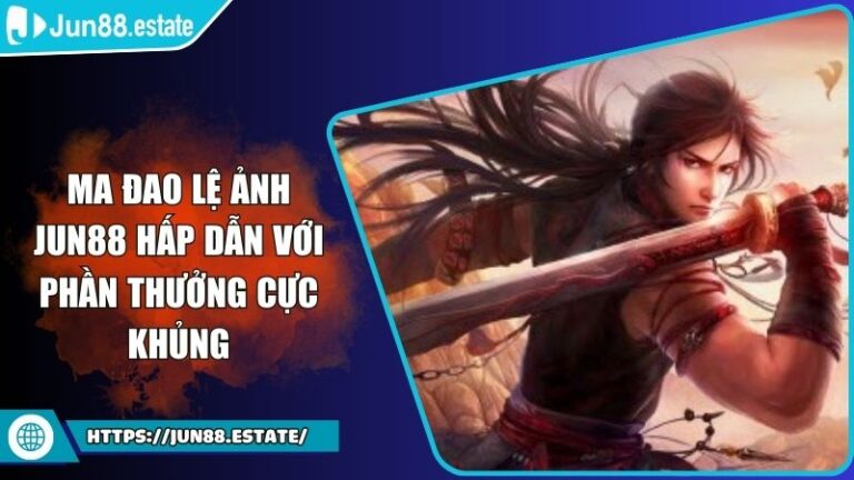 Ma Đao Lệ Ảnh Jun88 Hấp Dẫn Với Phần Thưởng Cực Khủng