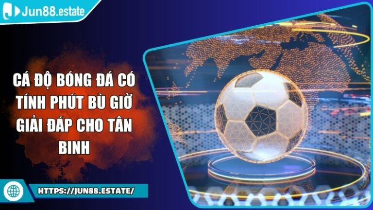 Cá Độ Bóng Đá Có Tính Phút Bù Giờ Giải Đáp Cho Tân Binh 6 cá độ bóng đá có tính phút bù giờ