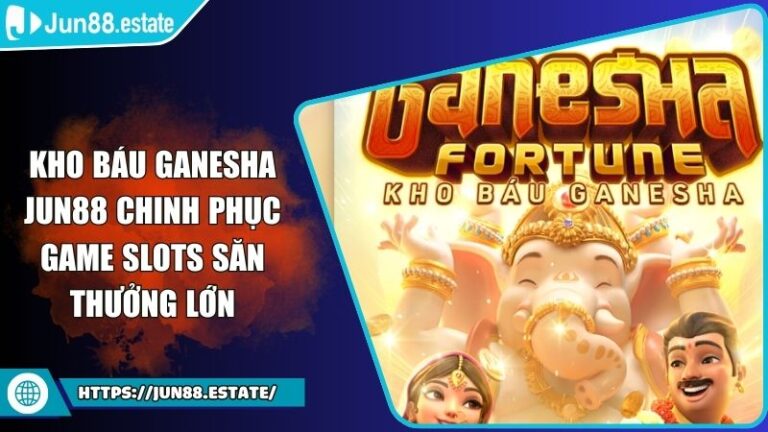 Kho Báu Ganesha JUN88 Chinh Phục Game Slots Săn Thưởng Lớn 4 Kho Báu Ganesha JUN88