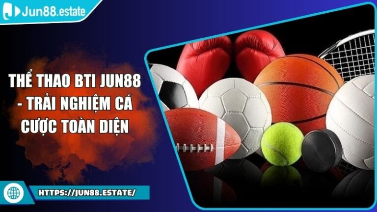 Thể Thao BTI JUN88 - Trải Nghiệm Cá Cược Toàn Diện 7 Thể Thao BTI JUN88
